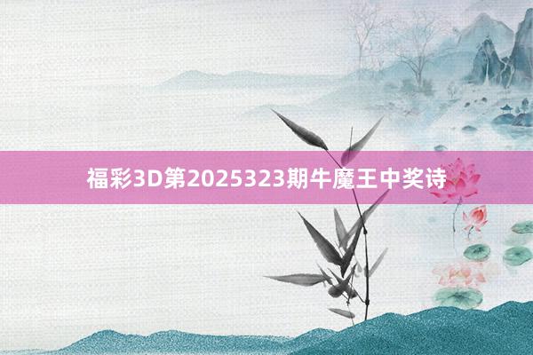 福彩3D第2025323期牛魔王中奖诗